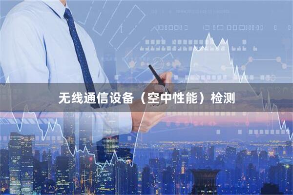 无线通信设备（空中性能）检测