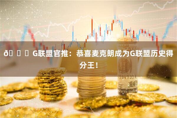 👏G联盟官推：恭喜麦克朗成为G联盟历史得分王！