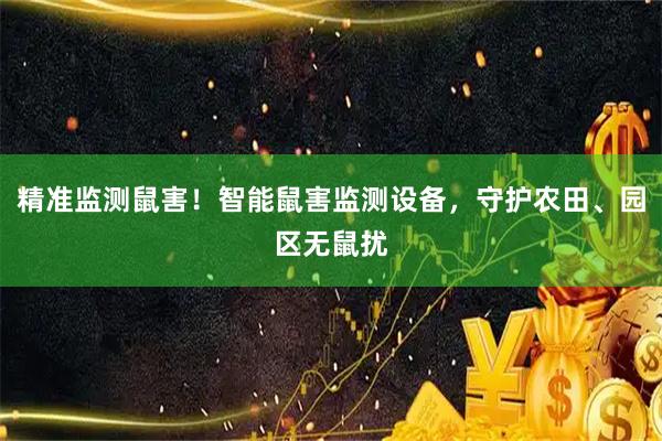 精准监测鼠害！智能鼠害监测设备，守护农田、园区无鼠扰