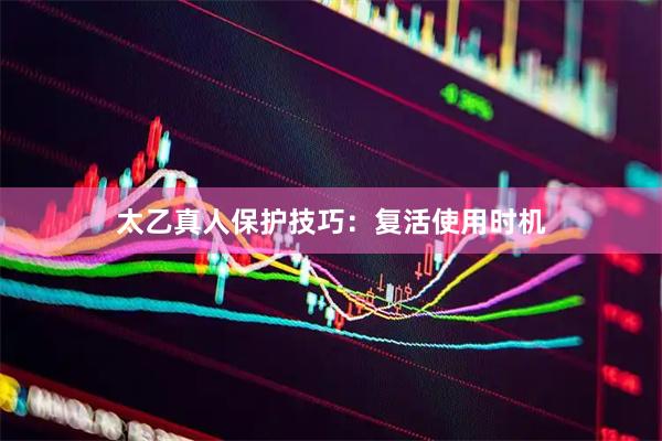 太乙真人保护技巧：复活使用时机