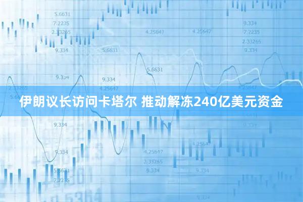 伊朗议长访问卡塔尔 推动解冻240亿美元资金