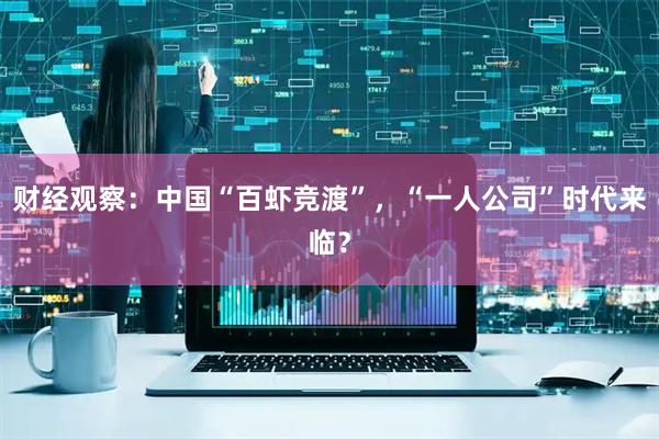 财经观察：中国“百虾竞渡”，“一人公司”时代来临？