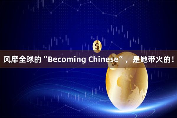 风靡全球的“Becoming Chinese”，是她带火的！