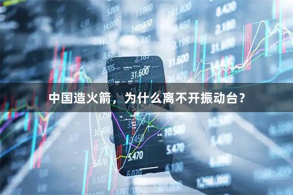 中国造火箭，为什么离不开振动台？