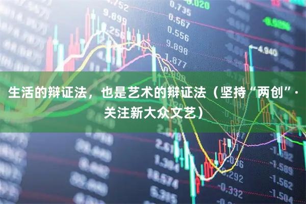 生活的辩证法，也是艺术的辩证法（坚持“两创”·关注新大众文艺）